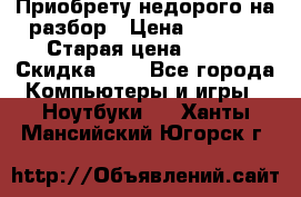 Приобрету недорого на разбор › Цена ­ 1 000 › Старая цена ­ 500 › Скидка ­ 5 - Все города Компьютеры и игры » Ноутбуки   . Ханты-Мансийский,Югорск г.